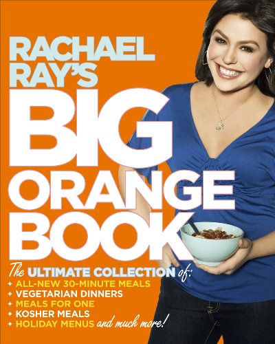Rachael Ray's Big Orange Book: The Ultimate Collection of All-New 30-Minute Meals, Vegetarian Meals, Meals for One, Kosher Meals, Holiday Menus, and Much More!